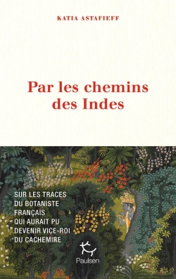 Bertrand.pt - Par Les Chemins Des Indes : Sur Les Traces Du Botaniste Français Qui Aurait Pu Devenir Vice-Roi Du Cachemire