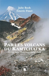 Par Les Volcans Du Kamtchatka ; Un Été Dans L'Extrême-Orient Russe
