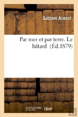 Bertrand.pt - Par Mer Et Par Terre. Le Bâtard
