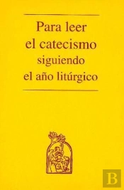 Para Leer El Catecismo Siguiendo El Año Litúrgico