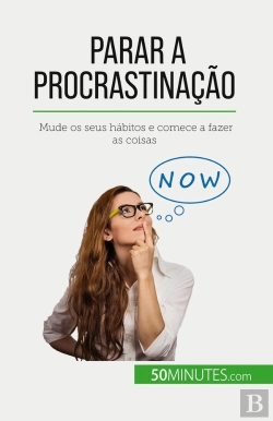 Bertrand.pt - Parar A Procrastinação : Mude Os Seus Habitos E Comece A Fazer As Coisas