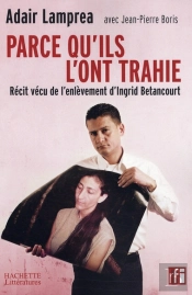 Parce Qu'Il L'Ont Trahie ; Récit Vécu De L'Enlèvement D'Ingrid Bétancourt