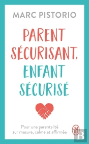 Parent Sécurisant, Enfant Sécurisé : Pour Une Parentalité Sur Mesure, Calme Et Affirmée