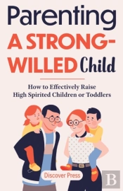 Parenting A Strong-Willed Child: How To