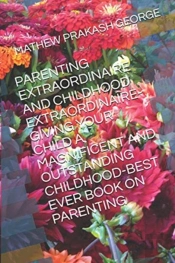 Parenting Extraordinaire And Childhood Extraordinaire-Giving Your Child A Magnificent And Outstanding Childhood-Best Ever Book On Parenting