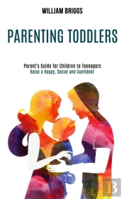 Parenting Toddlers: Raise A Happy, Socia
