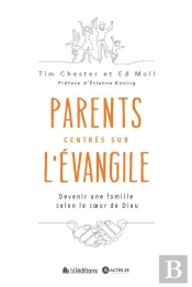Parents Centrée Sur L'Evangile : Devenir Une Famille Selon Le Coeur De Dieu