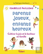 Parents Joyeux, Enfants Heureux : Cultiver La Joie Et Le Bonheur En Famille