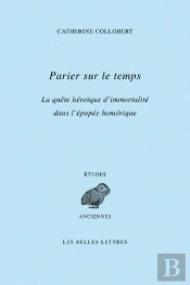 Parier Sur Le Temps ; La Quête Héroïque D'Immortalité Dans L'Épopée Homérique