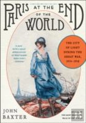 Paris At The End Of The World : The City Of Light During The Great War, 1914-1918
