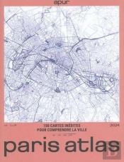 Paris Atlas : 150 Cartes Inédites Pour Comprendre La Ville