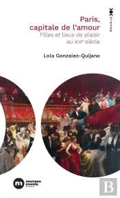 Paris, Capitale De L'Amour : Filles Et Lieux De Plaisir Au Xixe Siècle