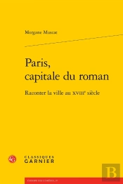 Paris, Capitale Du Roman : Raconter La Ville Au Xviiie Siècle