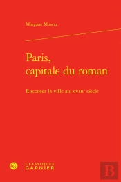 Paris, Capitale Du Roman : Raconter La Ville Au Xviiie Siècle