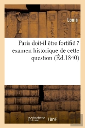 Paris Doit-Il Etre Fortifie ? Examen Historique De Cette Question