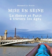 Paris Et La Seine. : 10 000 Ans De Relations Tumultueuses