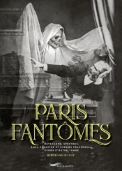 Paris Fantômes : Revenants, Spectres, Âmes Errantes Et Esprits Frappeurs... Échos D'Outre-Tombe