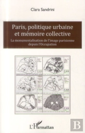 Paris, Politique Urbaine Et Mémoire Collective ; La Monumentalisation De L'Image Parisienne Depuis L'Occupation