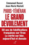Paris-Téhéran Le Grand Dévoilement : 50 Ans De Falsification Française Sur L'Iran. La Vérité Sur Hier, Aujourd'Hui Et Demain