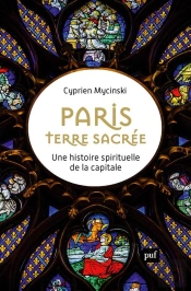 Paris, Terre Sacrée : Une Histoire Spirituelle De La Capitale