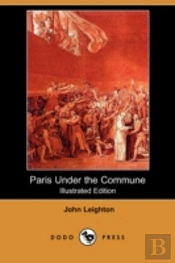 Paris Under The Commune; Or, The Seventy-Three Days Of The Second Siege (Illustrated Edition) (Dodo Press)