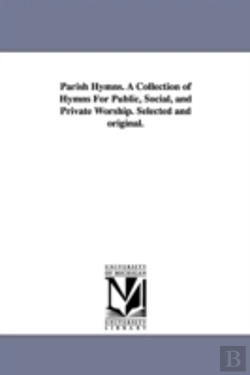 Bertrand.pt - Parish Hymns. A Collection Of Hymns For Public, Social, And Private Worship. Selected And Original.