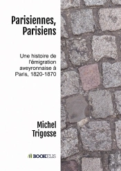 Parisiennes, Parisiens : Une Histoire De L'Émigration Aveyronnaise À Paris, 1820-1870