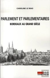 Parlement Et Parlementaires ; Bordeaux Au Grand Siecle