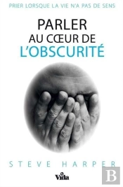 Parler Au Coeur De L'Obscurité ; Prier Lorsque La Vie N'A Pas De Sens