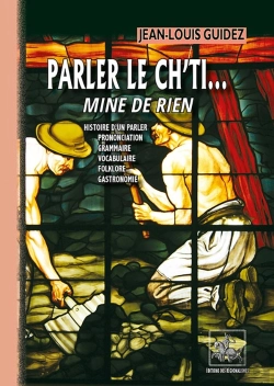 Bertrand.pt - Parler Le Ch'Ti... Mine De Rien ; Histoire D'Un Parler, Prononciation, Grammaire, Vocabulaire, Philosophie, Gastronomie
