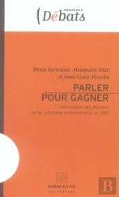 Parler Pour Gagner ; Sémiotique Des Discours De La Campagne Présidentielle 2007