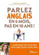 Parlez Anglais En 6 Mois, Pas En 10 Ans ! La Méthode Anti-Scolaire Pour Débloquer Votre Oral