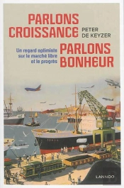 Parlons Croissance, Parlons Bonheur ; Un Regard Optimiste Sur Le Marché Libre Et Le Progrès
