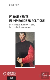 Parole, Vérité Et Mensonge En Politique : De Machiavel À Arendt Et Ellul, L'Art Du Désillusionnement