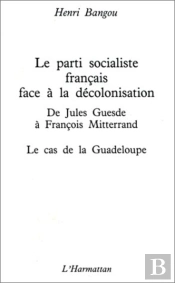 Parti Socialiste Francais Face À La Décolonisation ; De Jules Guesde À François Mitterrand ; Le Cas De La Guadeloupe