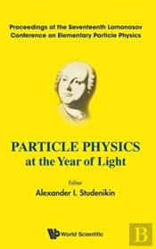 Particle Physics At The Year Of Light - Proceedings Of The Seventeenth Lomonosov Conference On Elementary Particle Physics