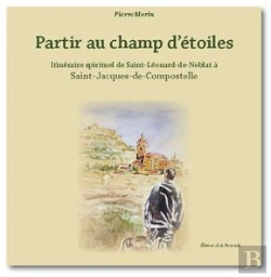 Bertrand.pt - Partir Au Champ D'Étoiles ; Itinéraire Spirituel De Saint-Léonard De Noblat À Saint-Jacques-De-Compostelle