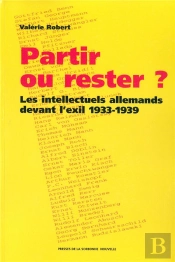 Partir Ou Rester ?. Les Intellectuels Allemands Devant L'Exil, 1933-1