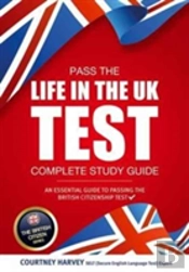 Pass The Life In The Uk Test: Complete Study Guide. An Essential Guide To Passing The British Citizenship Test