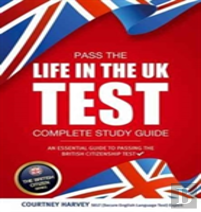 Pass The Life In The Uk Test: Complete Study Guide. An Essential Guide To Passing The British Citizenship Test