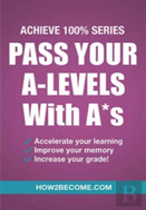 Pass Your A-Levels With A*S: Achieve 100% Series Revision/Study Guide