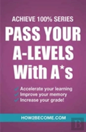 Pass Your A-Levels With A*S: Achieve 100% Series Revision/Study Guide