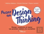 Passez Au Design Thinking : Penser, Construire Et Mener Vos Premiers Ateliers De