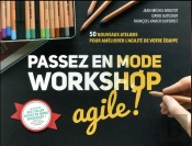 Passez En Mode Workshop Agile ! - 50 Nouveaux Ateliers Pour Ameliorer L'Agilite De Votre Equipe