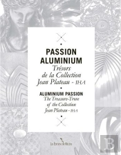 Passion Aluminium ; Trésors De La Collection Jean Plateau