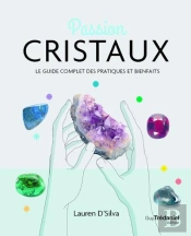 Passion Cristaux : Le Guide Complet Des Pratiques Et Bienfaits
