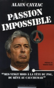 Passion Impossible ; 'Mes Vingt Mois À La Tête Du Psg, Du Rêve Au Cauchemar'