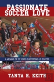 Passionate Soccer Love: A Memoir Of 20 Years Supporting Us Soccer