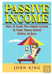 Passive Income How To Guide The Simple System To Make Money Online Within 30 Days