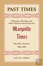 Past Times: Obituaries, Marriages And Other Selected Articles From The Maryville Times, Maryville, Tennessee, 1884-1890